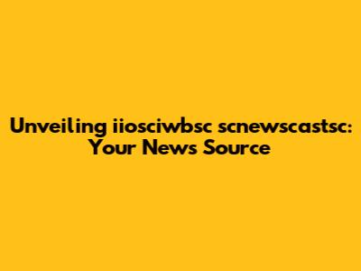 Unveiling iiosciwbsc scnewscastsc: Your News Source