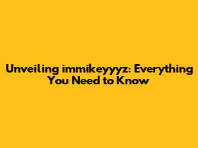 Unveiling immikeyyyz: Everything You Need to Know