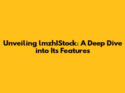 Unveiling lmzhIStock: A Deep Dive into Its Features