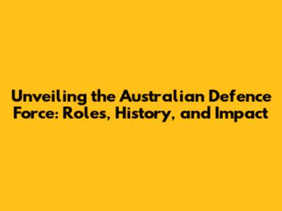 Unveiling the Australian Defence Force: Roles, History, and Impact