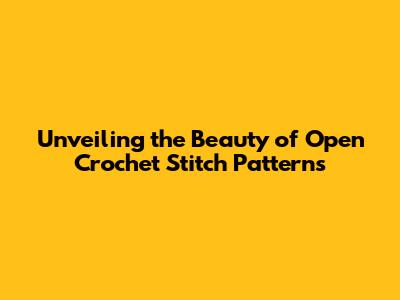 Unveiling the Beauty of Open Crochet Stitch Patterns