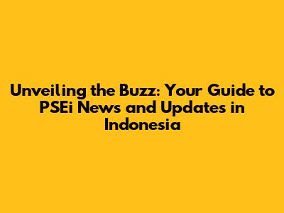 Unveiling the Buzz: Your Guide to PSEi News and Updates in Indonesia