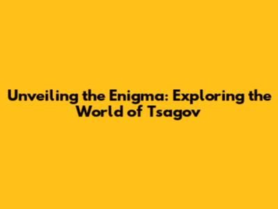 Unveiling the Enigma: Exploring the World of Tsagov