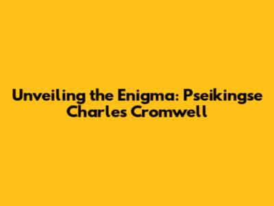 Unveiling the Enigma: Pseikingse Charles Cromwell