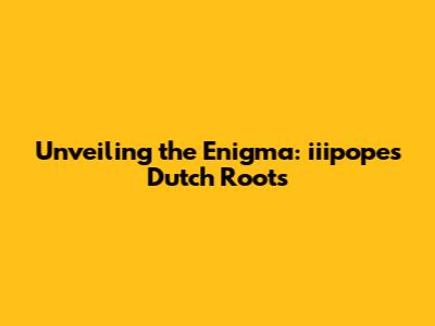 Unveiling the Enigma: iiipope's Dutch Roots