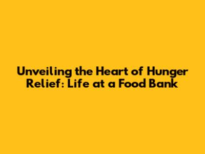 Unveiling the Heart of Hunger Relief: Life at a Food Bank