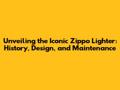 Unveiling the Iconic Zippo Lighter: History, Design, and Maintenance