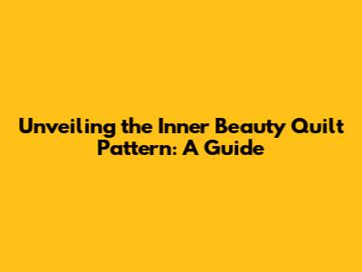 Unveiling the Inner Beauty Quilt Pattern: A Guide