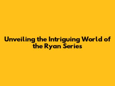 Unveiling the Intriguing World of the Ryan Series