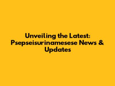 Unveiling the Latest: Psepseisurinamesese News & Updates