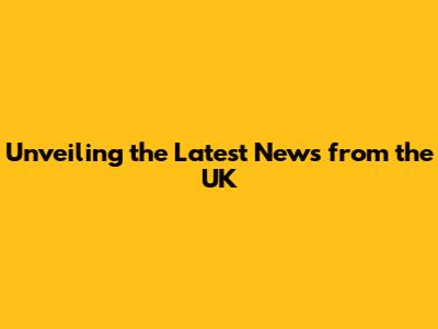 Unveiling the Latest News from the UK