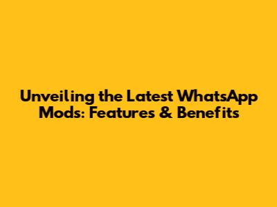 Unveiling the Latest WhatsApp Mods: Features & Benefits
