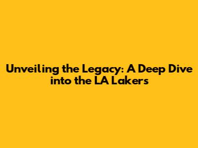 Unveiling the Legacy: A Deep Dive into the LA Lakers