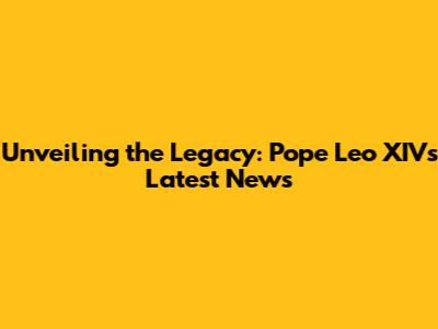Unveiling the Legacy: Pope Leo XIV's Latest News