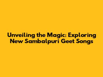 Unveiling the Magic: Exploring New Sambalpuri Geet Songs