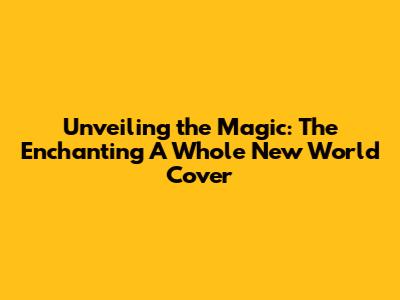 Unveiling the Magic: The Enchanting 'A Whole New World' Cover