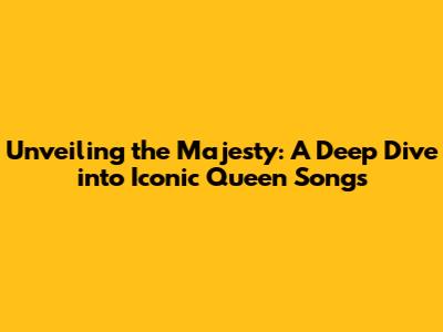 Unveiling the Majesty: A Deep Dive into Iconic Queen Songs