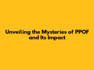 Unveiling the Mysteries of PPOF and Its Impact