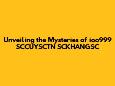 Unveiling the Mysteries of ioo999 SCCUYSCTN SCKHANGSC