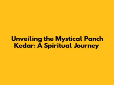 Unveiling the Mystical Panch Kedar: A Spiritual Journey
