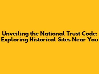 Unveiling the National Trust Code: Exploring Historical Sites Near You