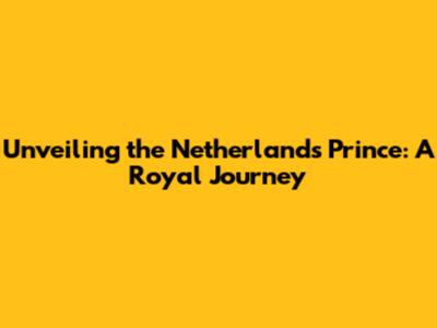 Unveiling the Netherlands Prince: A Royal Journey