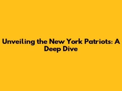 Unveiling the New York Patriots: A Deep Dive