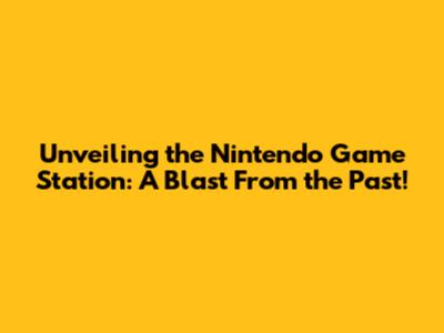 Unveiling the Nintendo Game Station: A Blast From the Past!