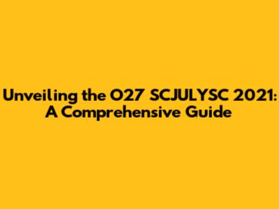 Unveiling the O27 SCJULYSC 2021: A Comprehensive Guide