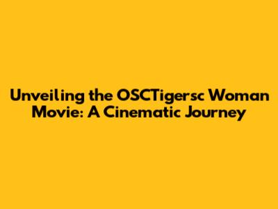 Unveiling the OSCTigersc Woman Movie: A Cinematic Journey
