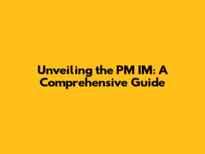 Unveiling the PM IM: A Comprehensive Guide
