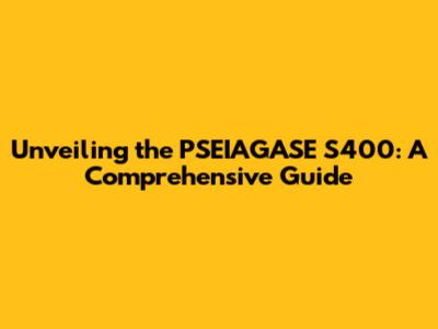 Unveiling the PSEIAGASE S400: A Comprehensive Guide