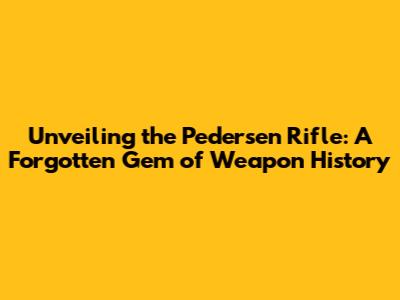 Unveiling the Pedersen Rifle: A Forgotten Gem of Weapon History
