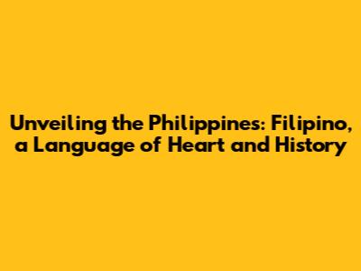 Unveiling the Philippines: Filipino, a Language of Heart and History