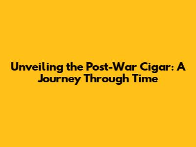 Unveiling the Post-War Cigar: A Journey Through Time