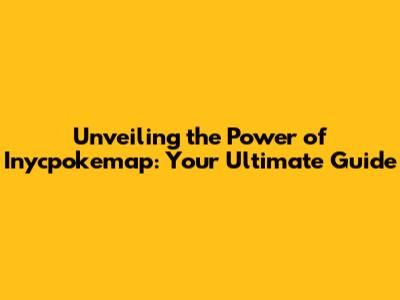 Unveiling the Power of Inycpokemap: Your Ultimate Guide