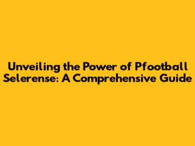 Unveiling the Power of Pfootball Selerense: A Comprehensive Guide