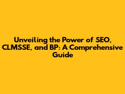 Unveiling the Power of SEO, CLMSSE, and BP: A Comprehensive Guide