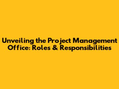 Unveiling the Project Management Office: Roles & Responsibilities