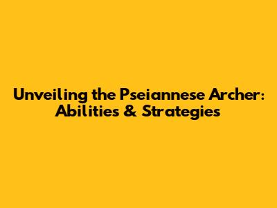 Unveiling the Pseiannese Archer: Abilities & Strategies