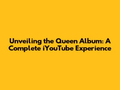 Unveiling the Queen Album: A Complete iYouTube Experience
