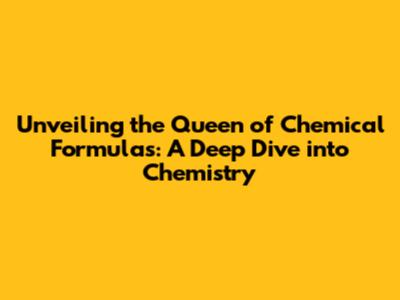 Unveiling the Queen of Chemical Formulas: A Deep Dive into Chemistry
