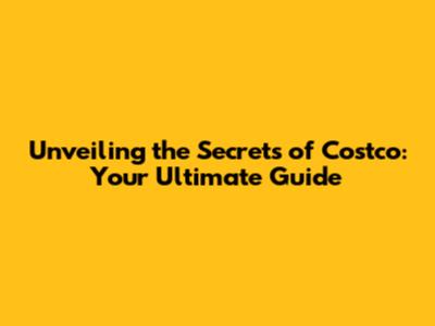 Unveiling the Secrets of Costco: Your Ultimate Guide
