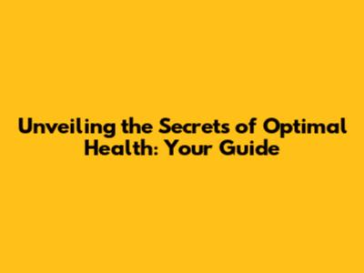 Unveiling the Secrets of Optimal Health: Your Guide