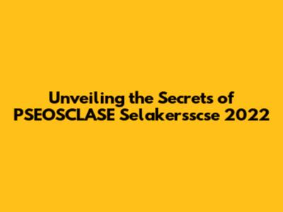 Unveiling the Secrets of PSEOSCLASE Selakersscse 2022