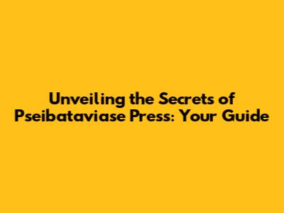 Unveiling the Secrets of Pseibataviase Press: Your Guide