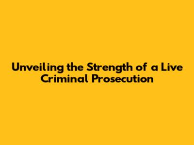 Unveiling the Strength of a Live Criminal Prosecution