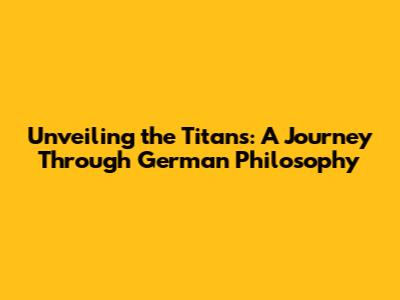 Unveiling the Titans: A Journey Through German Philosophy