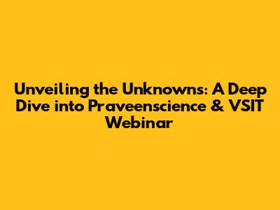 Unveiling the Unknowns: A Deep Dive into Praveenscience & VSIT Webinar