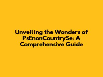 Unveiling the Wonders of PsEnonCountrySe: A Comprehensive Guide